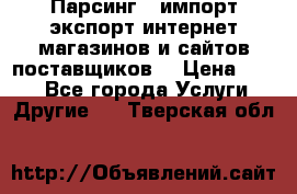 Парсинг , импорт экспорт интернет-магазинов и сайтов поставщиков. › Цена ­ 500 - Все города Услуги » Другие   . Тверская обл.